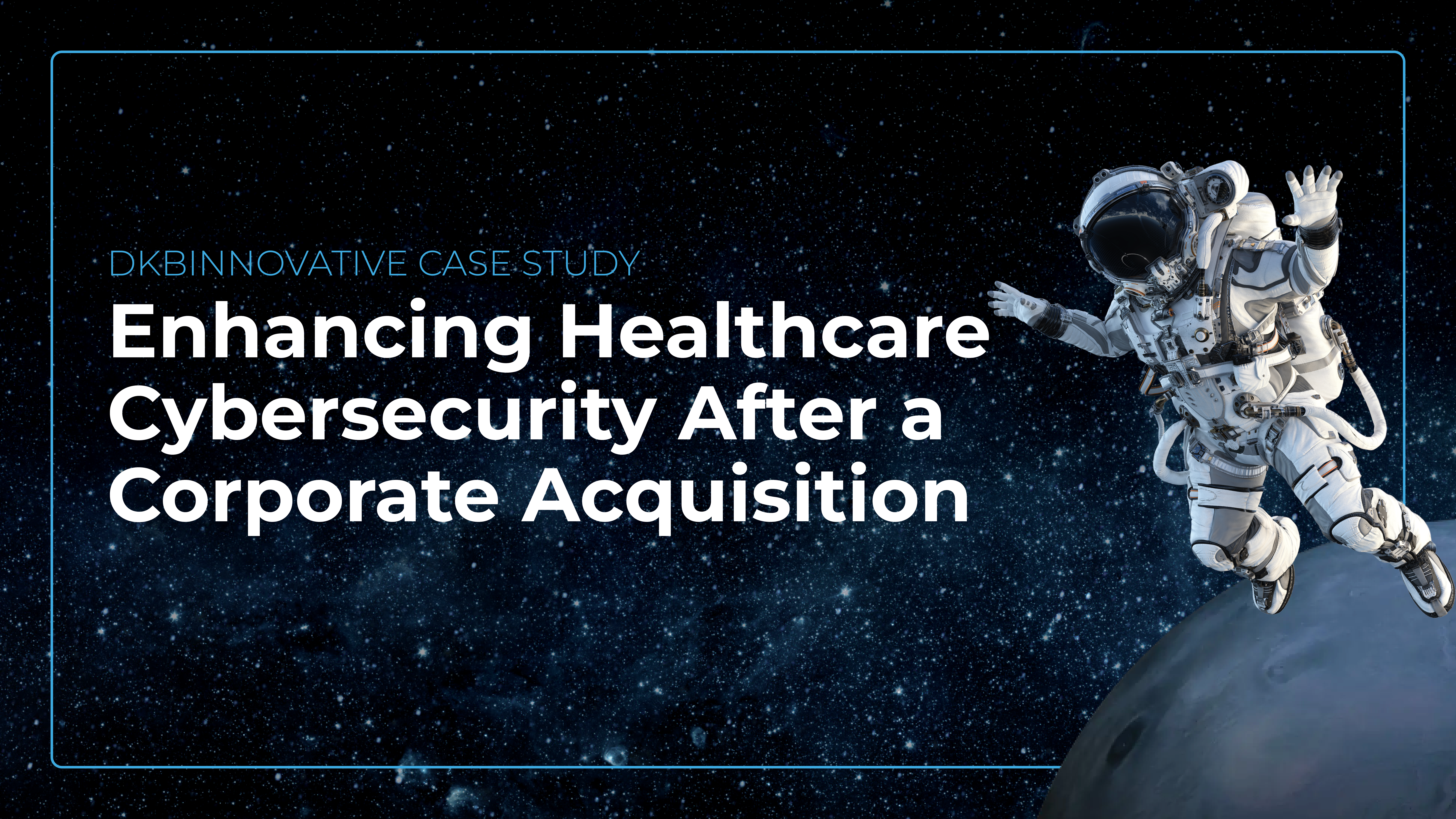Case study cover: Enhancing Healthcare Cybersecurity After a Corporate Acquisition