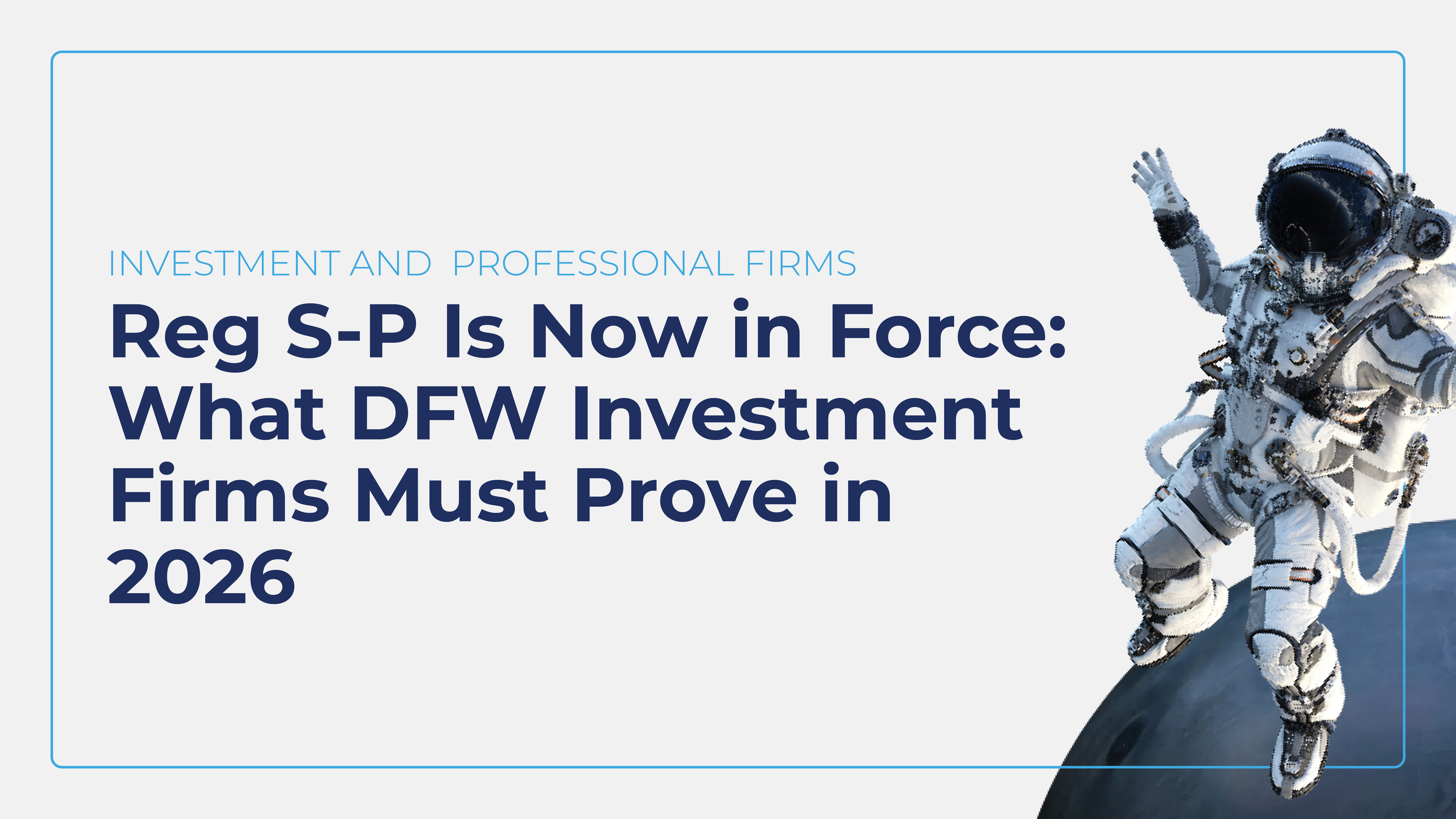 Reg S-P Is Now in Force: What DFW Investment Firms Must Prove in 2026
